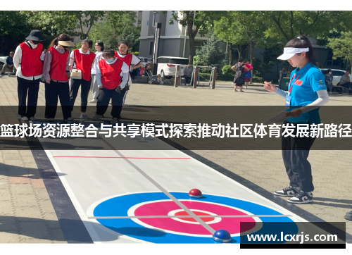 篮球场资源整合与共享模式探索推动社区体育发展新路径