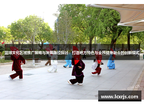 篮球文化区域推广策略与发展路径探讨：打造地方特色与全民健身融合的创新模式
