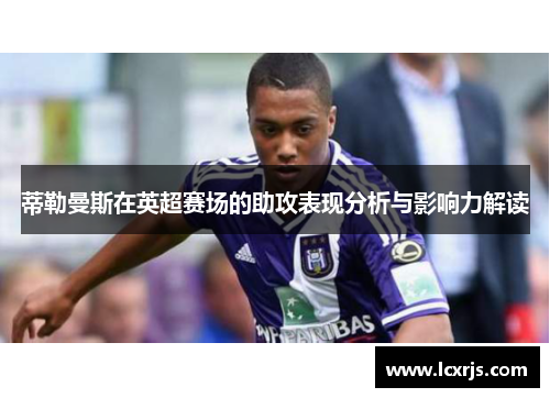 蒂勒曼斯在英超赛场的助攻表现分析与影响力解读