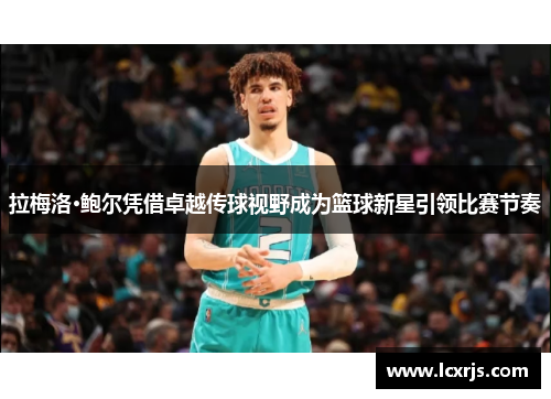 拉梅洛·鲍尔凭借卓越传球视野成为篮球新星引领比赛节奏