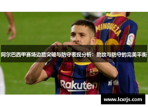 阿尔巴西甲赛场边路突破与防守表现分析：助攻与防守的完美平衡