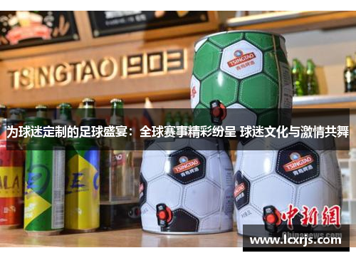 为球迷定制的足球盛宴：全球赛事精彩纷呈 球迷文化与激情共舞