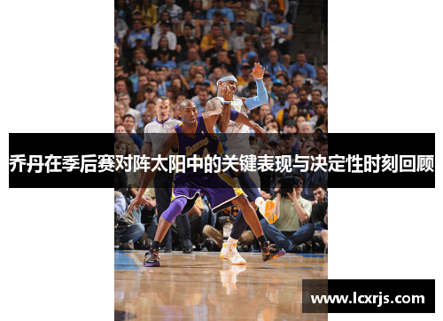 乔丹在季后赛对阵太阳中的关键表现与决定性时刻回顾