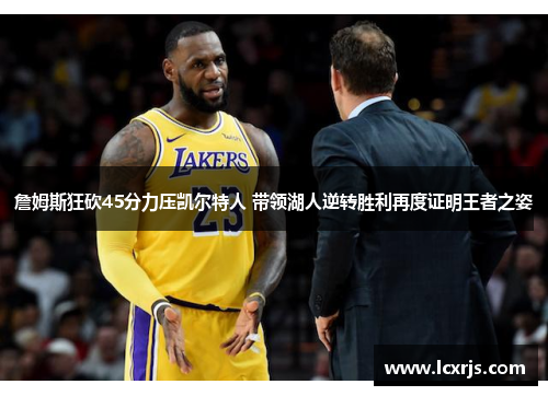 詹姆斯狂砍45分力压凯尔特人 带领湖人逆转胜利再度证明王者之姿