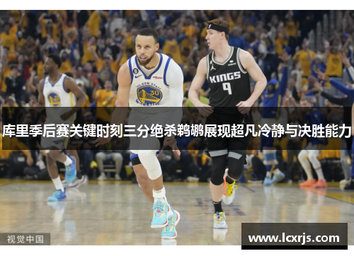 库里季后赛关键时刻三分绝杀鹈鹕展现超凡冷静与决胜能力