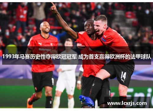 1993年马赛历史性夺得欧冠冠军 成为首支赢得欧洲杯的法甲球队