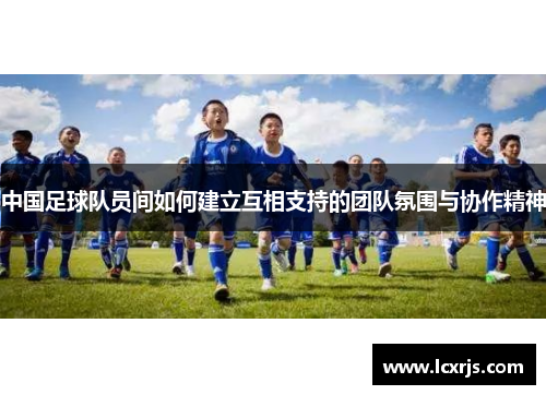 中国足球队员间如何建立互相支持的团队氛围与协作精神