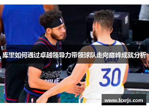 库里如何通过卓越领导力带领球队走向巅峰成就分析
