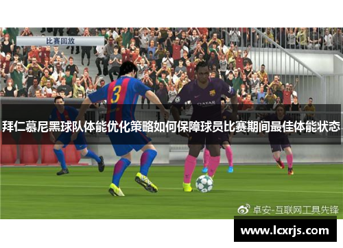 拜仁慕尼黑球队体能优化策略如何保障球员比赛期间最佳体能状态