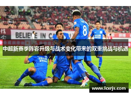 中超新赛季阵容升级与战术变化带来的双重挑战与机遇