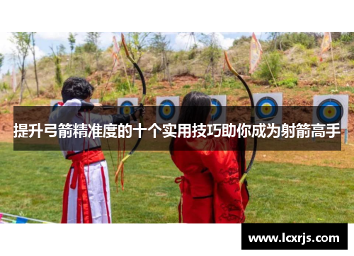 提升弓箭精准度的十个实用技巧助你成为射箭高手