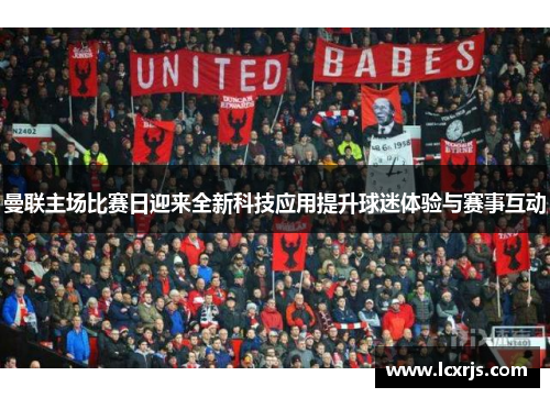 曼联主场比赛日迎来全新科技应用提升球迷体验与赛事互动