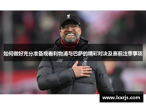 如何做好充分准备观看利物浦与巴萨的精彩对决及赛前注意事项