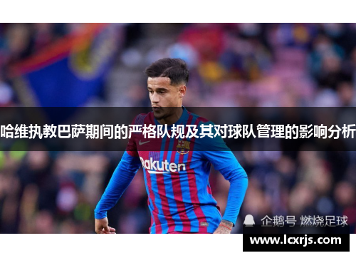 哈维执教巴萨期间的严格队规及其对球队管理的影响分析