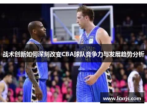 战术创新如何深刻改变CBA球队竞争力与发展趋势分析