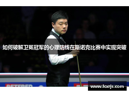 如何破解卫冕冠军的心理防线在斯诺克比赛中实现突破