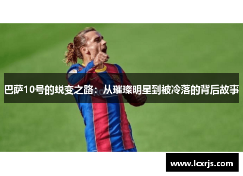 巴萨10号的蜕变之路：从璀璨明星到被冷落的背后故事