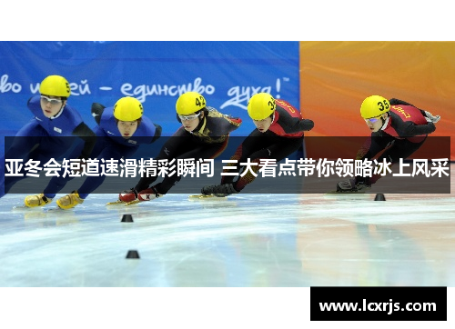 亚冬会短道速滑精彩瞬间 三大看点带你领略冰上风采