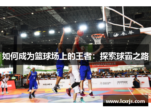 如何成为篮球场上的王者：探索球霸之路