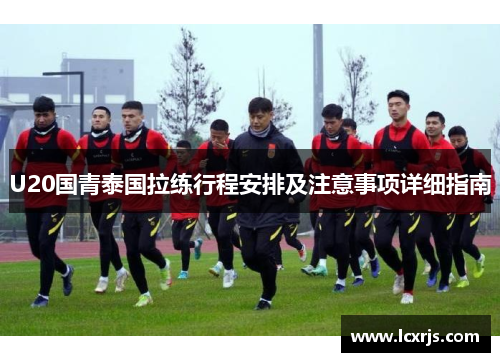 U20国青泰国拉练行程安排及注意事项详细指南