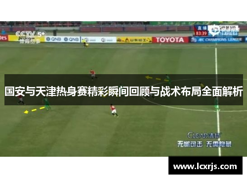 国安与天津热身赛精彩瞬间回顾与战术布局全面解析