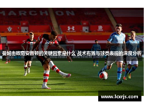 曼城击败南安普顿的关键因素是什么 战术布置与球员表现的深度分析