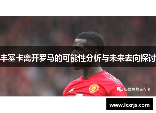 丰塞卡离开罗马的可能性分析与未来去向探讨