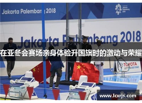 在亚冬会赛场亲身体验升国旗时的激动与荣耀