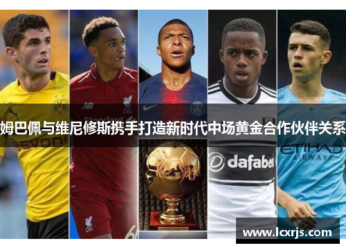姆巴佩与维尼修斯携手打造新时代中场黄金合作伙伴关系