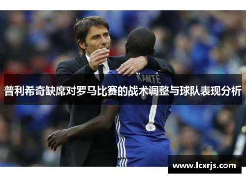 普利希奇缺席对罗马比赛的战术调整与球队表现分析