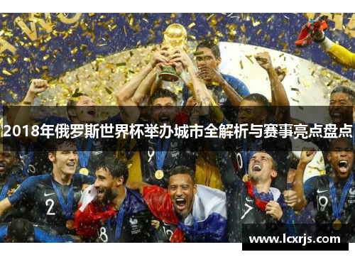 2018年俄罗斯世界杯举办城市全解析与赛事亮点盘点