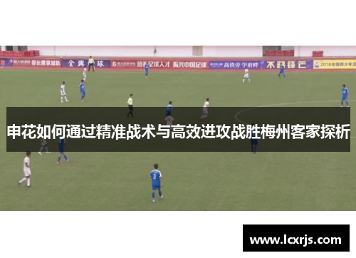 申花如何通过精准战术与高效进攻战胜梅州客家探析