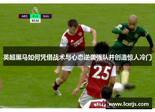 英超黑马如何凭借战术与心态逆袭强队并创造惊人冷门