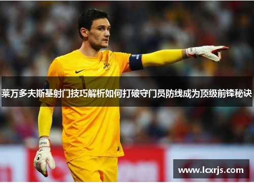 莱万多夫斯基射门技巧解析如何打破守门员防线成为顶级前锋秘诀