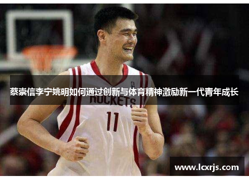 蔡崇信李宁姚明如何通过创新与体育精神激励新一代青年成长