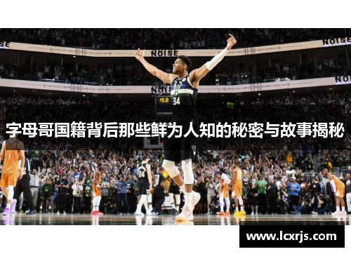 字母哥国籍背后那些鲜为人知的秘密与故事揭秘