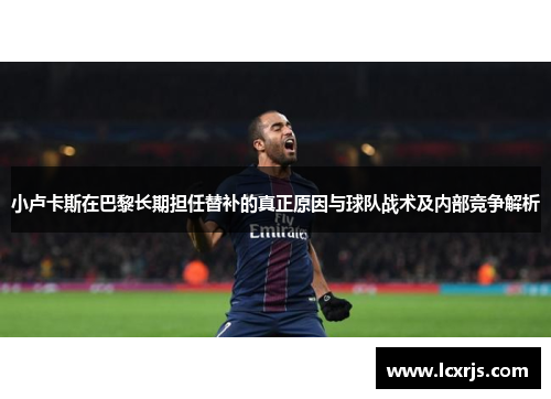 小卢卡斯在巴黎长期担任替补的真正原因与球队战术及内部竞争解析