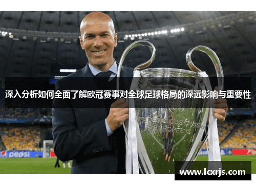 深入分析如何全面了解欧冠赛事对全球足球格局的深远影响与重要性 深入分析如何全面了解欧冠赛事对全球足球格局的深远影响与重要性